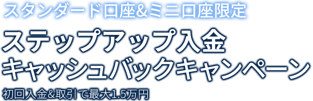 スタンダード口座&ミニ口座限定ステップアップ入金キャッシュバックキャンペーン初回入金&取引で最大1.5万円